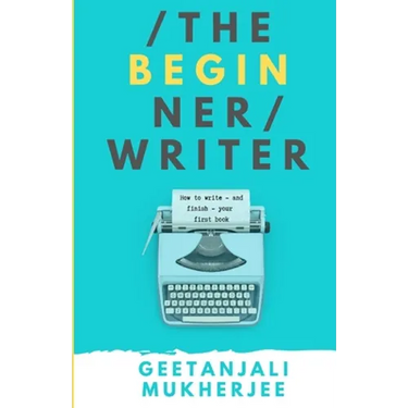 The Beginner Writer: How to Write - and Finish - Your First Book