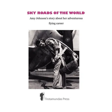 Sky Roads of the World: Amy Johnson's Story about Her Adventurous Flying Career