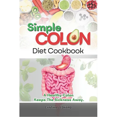 Simple Colon Diet Cookbook: A Healthy Colon Keeps The Sickness Away