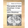 The Works of John Woolman. in Two Parts.