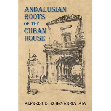 Andalusian Roots of the Cuban House: Syncretism of Islamic, Spanish and Cuban Architecture