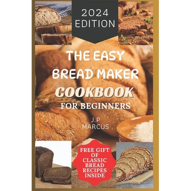 The Easy Bread Maker Cookbook for Beginners: Bread Making Made Simple with an Easy Bread Maker Machine