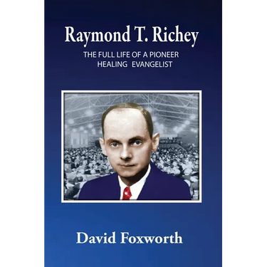 Raymond T. Richey: The Full Life of a Pioneer Healing Evangelist