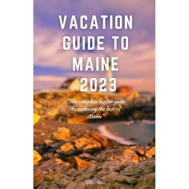 Vacation Guide to Maine 2023: "The complete insider guide to exploring the best of Maine"