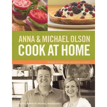 Anna and Michael Olson Cook at Home: Recipes for Everyday and Every Occasion
