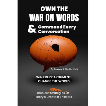 Own the War on Words and Command Every Conversation: WIN EVERY ARGUMENT, CHANGE THE WORLD: Timeless Strategies of history's greatest thinkers