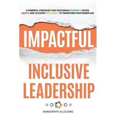 Impactful Inclusive Leadership: 9 Powerful Strategies That Encourage Diversity, Foster Equity, and Cultivate Inclusivity to Transform Your Workplace