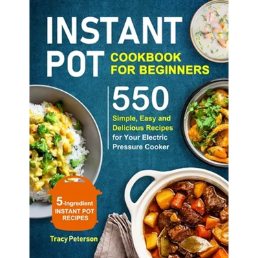 Instant Pot Cookbook for Beginners: 5-Ingredient Instant Pot Recipes - 550 Simple, Easy and Delicious Recipes for Your Electric Pressure Cooker