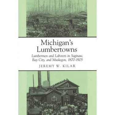 Michigan's Lumbertowns: Lumberman and Laborers in Saginaw, Bay City, and Muskegon, 1870-1905