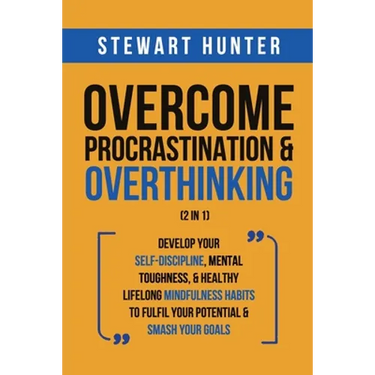 Overcome Procrastination & Overthinking (2 in 1): Develop Your Self-Discipline, Mental Toughness, & Healthy Lifelong Mindfulness Habits To Fulfil Your