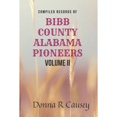 Compiled records of BIBB COUNTY, ALABAMA PIONEERS VOLUME II: Biographies Genealogy Reports Notes and Records