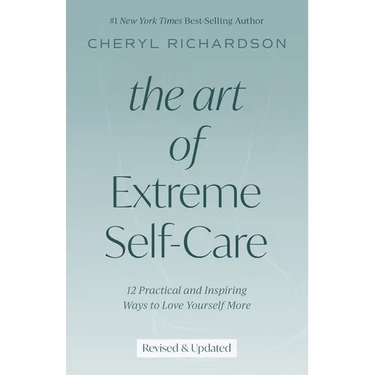 The Art of Extreme Self-Care: 12 Practical and Inspiring Ways to Love Yourself More