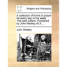 A Collection of Forms of Prayer for Every Day in the Week. the Sixth Edition. Published by John Wesley, M.A. ...