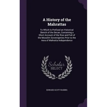 A History of the Mahrattas: To Which Is Prefixed an Historical Sketch of the Decan, Containing a Short Account of the Rise and Fall of the Mooslim