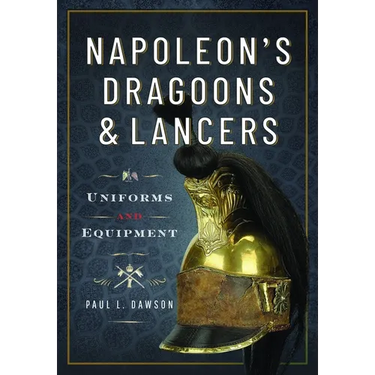 Napoleon's Dragoons and Lancers: Uniforms and Equipment