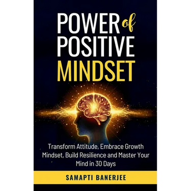 Power of Positive Mindset: Transform Attitude, Embrace Growth Mindset, Build Resilience and Master Your Mind in 30 Days