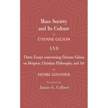 Mass Society and Its Culture, and Three Essays Concerning Etienne Gilson on Bergson, Christian Philosophy, and Art