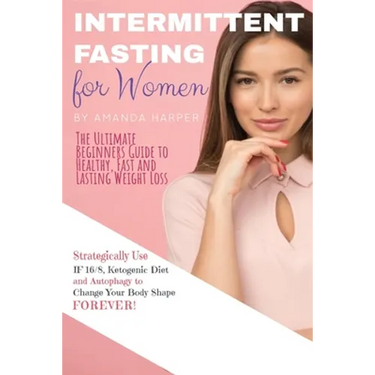 Intermittent Fasting for Women: The Ultimate Beginners Guide to Healthy, Fast and Lasting Weight Loss, Strategically Use IF 16/8, Ketogenic Diet and A