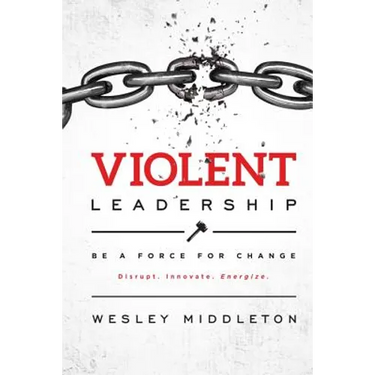 Violent Leadership: Be A Force For Change: Disrupt. Innovate. Energize.