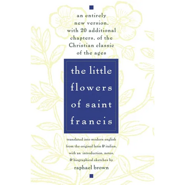 The Little Flowers of St. Francis: An Entirely New Version, with 20 Additional Chapters, of the Christian Classic of the Ages