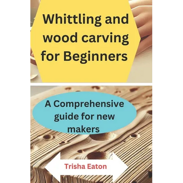 Whittling and wood carving for Beginners: A Comprehensive guide for new makers