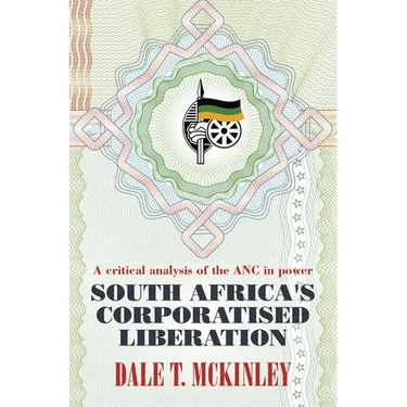 South Africa's Corporatised Liberation: A Critical Analysis of the ANC in Power