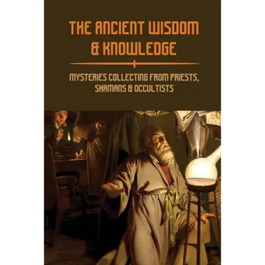 The Ancient Wisdom & Knowledge: Mysteries Collecting From Priests, Shamans & Occultists: Ancient Civilizations Mythology