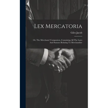 Lex Mercatoria: Or, The Merchants' Companion, Containing All The Laws And Statutes Relating To Merchandize