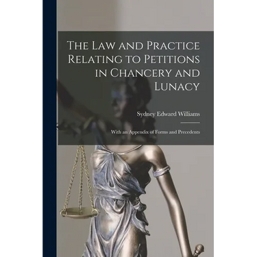 The Law and Practice Relating to Petitions in Chancery and Lunacy: With an Appendix of Forms and Precedents