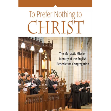 To Prefer Nothing to Christ: The Monastic Mission of the English Benedictine Congregation