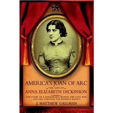 America's Joan of Arc: The Life of Anna Elizabeth Dickinson