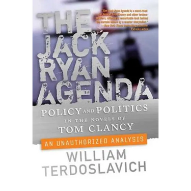 The Jack Ryan Agenda: Policy and Politics in the Novels of Tom Clancy: An Unauthorized Analysis