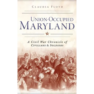 Union-Occupied Maryland: A Civil War Chronicle of Civilians & Soldiers