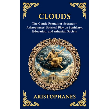 Clouds: The Comic Portrait of Socrates - Aristophanes' Satirical Play on Sophistry, Education, and Athenian Society (Deluxe Hardbound Edition)