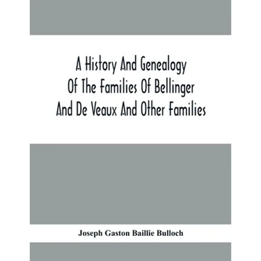 A History And Genealogy Of The Families Of Bellinger And De Veaux And Other Families