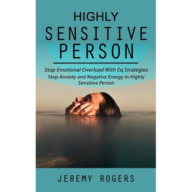 Highly Sensitive Person: Stop Emotional Overload with Eq Strategies (Stop Anxiety and Negative Energy in Highly Sensitive Person)