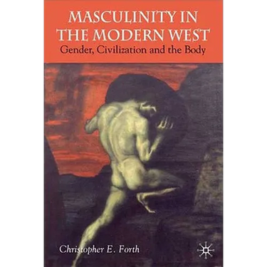 Masculinity in the Modern West: Gender, Civilization and the Body