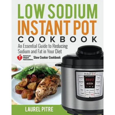 Low Sodium Instant Pot Cookbook: An Essential Guide to Reducing Sodium and Fat in Your Diet (American Heart Association Slow Cooker Cookbook)