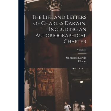 The Life and Letters of Charles Darwin, Including an Autobiographical Chapter; Volume 1
