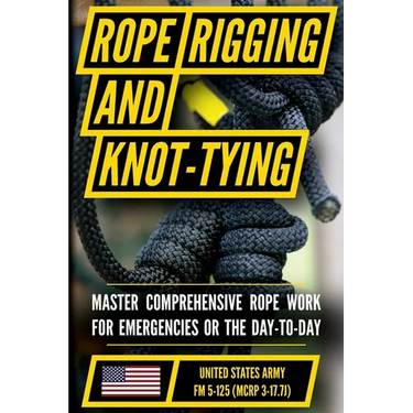 U.S. Army's Guide to Rope, Knot Tying, and Rigging: FM 5-125