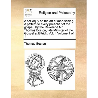 A Soliloquy on the Art of Man-Fishing. a Pattern to Every Preacher of the Gospel. by the Reverend Mr. Thomas Boston, Late Minister of the Gospel at Et
