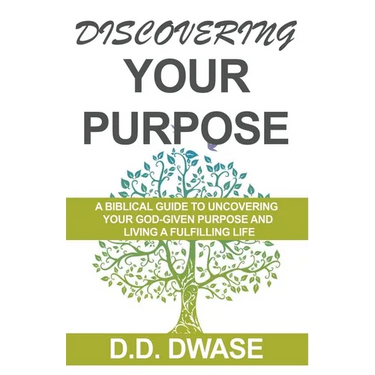 Discovering Your Purpose: A Biblical Guide To Uncovering Your God-Given Purpose And Living A Fulfilling Life