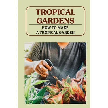 Tropical Gardens: How To Make A Tropical Garden: Tropical Gardening For Dummies