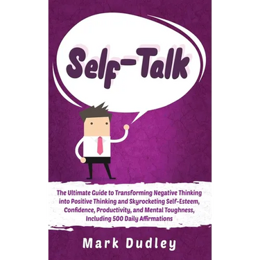Self-Talk: The Ultimate Guide to Transforming Negative Thinking into Positive Thinking and Skyrocketing Self-Esteem, Confidence, Productivity, and Men