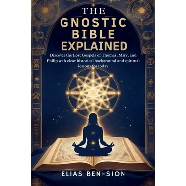 The Gnostic Bible Explained: Discover the Lost Gospels of Thomas, Mary, and Philip with clear historical background and spiritual lessons for today