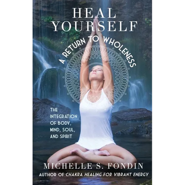 Heal Yourself A Return to Wholeness: The Integration of Body, Mind, Soul, and Spirit