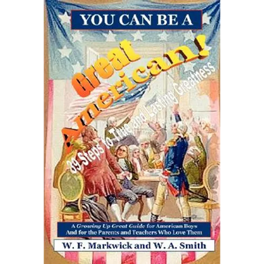 You Can Be a Great American!: 39 Steps to True and Lasting Greatness: A Growing Up Great Guide for American Boys and for the Parents and Teachers Wh