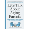 Let's Talk about Aging Parents: A Real-Life Guide to Solving Problems with 27 Essential Conversations