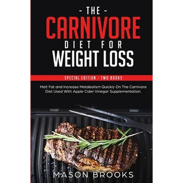 The Carnivore Diet For Weight Loss: Special Edition - Two Books - Melt Fat and Increase Metabolism Quickly On The Carnivore Diet Used With Apple Cider