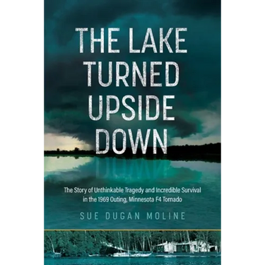 The Lake Turned Upside Down: The Story of Unthinkable Tragedy and Incredible Survival in the 1969 Outing, Minnesota F4 Tornado